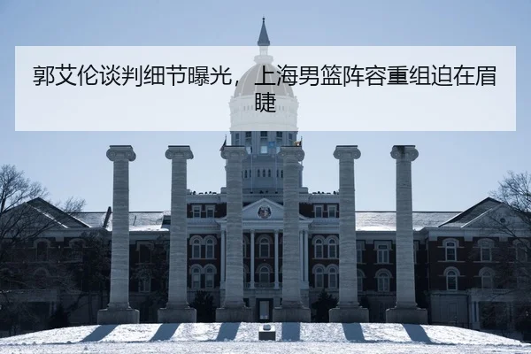 郭艾伦谈判细节曝光，上海男篮阵容重组迫在眉睫
