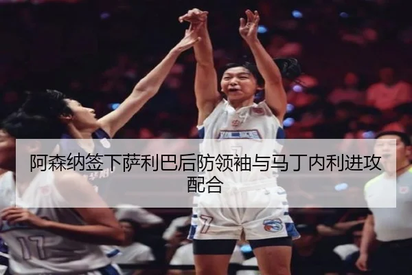 阿森纳签下萨利巴后防领袖与马丁内利进攻配合